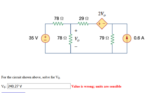29 Ω 78 Ω - 2V, ο - 35 V (+) 78 Ωξν, 79 Ωξ (1) 0.6A For the circuit shown above, solve for Vo- Vo: 240.27ν Value is wrong; u