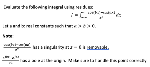 Evaluate the following integral using residues: cos(bx)-cos(ax) I = dx. x2 Let a and b: real constants such that a > b >0. No