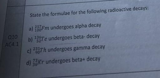 State the formulae for the following radioactive decays: a) Ỉ03rm undergoes alpha decay b) 13gTe undergoes beta-decay c) Th undergoes gamma decay d) 3Kr undergoes beta+ decay 257 010 AC4.1 231
