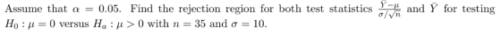 Assume that a = 0.05. Find the rejection region for both test statistics Y- and Ý for testing oln = 0 versus Hq :> 0 with n =