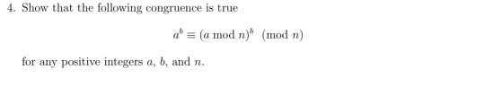 4. Show that the following congruence is true ab = (a mod n) (mod n) for any positive integers a, b, and n.