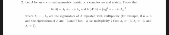 2. Let A be an n x n real symmetric matrix or a complex normal matrix. Prove that tr(A) = X1 + ... + and tr(AⓇA) = 1212 + ...