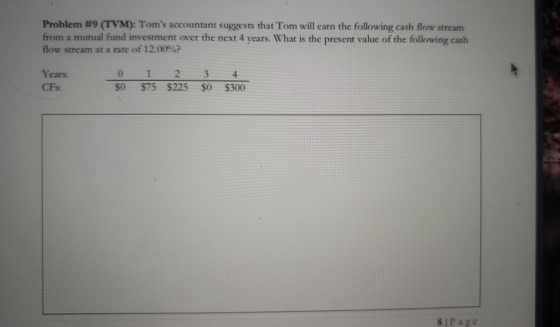 Problem #9 (TVM): Toms accountant suggests that Tom will earn the following cash flow stream from a mutual fund investment o