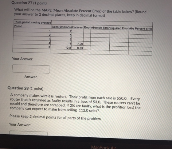 Question 27 (1 point) What will be the MAPE (Mean Absolute Percent Error) of the table below? (Round your answer to 2 decimal