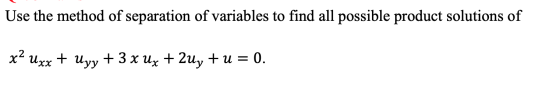 Use the method of separation of variables to find all possible product solutions of x2 Uxx + Uyy + 3 x Ux + 2uy +u = 0.