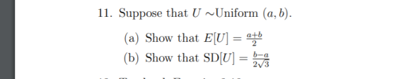 11. Suppose that U ~Uniform (a,b). (a) Show that E[U] = a b (b) Show that SD[U] = baie