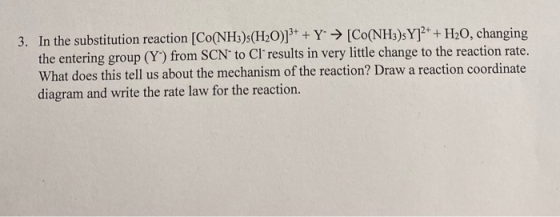 3. In the substitution reaction (Co(NH3)s(H20)]3+ + Y → [CO(NH3)s Y]2+ + H20, changing the entering group (Y) from SCN to Cl