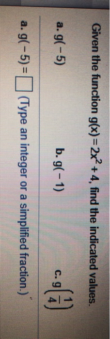Given the function g(x)=2x2 +4, find the indicated values. a.g(-5) b.g(-1) a. g(-5)= (Type an integer or a simplified fractio