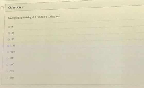 D Question 5 Asymptotic phase lag at 1 rad/sec is _ degrees 0 -45 -90 - 135 0-180 -225 -270 325 -360