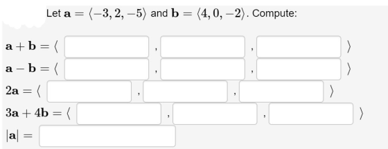 Let a (-3,2,-5) and b = (4,0, -2). Compute: a a+b= / a – b =( 2a = / 3a + 4b = 1 al =