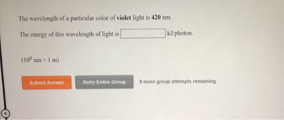 The wavelength of a particular color of violet light is 420 nm. The energy of this wavelength of light is kJ/photon. (10 nm -