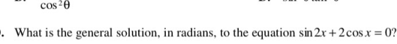 cos 20 . What is the general solution, in radians, to the equation sin 2x + 2 cos x = 0?