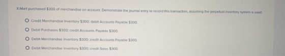 X-Mart purchased $300 of merchandise on account. Demonstrate the journal entry to record this transaction, assuming the perpe