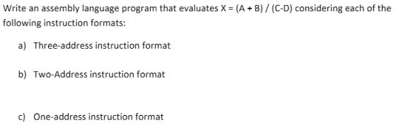 Write an assembly language program that evaluates X = (A + B) / (C-D) considering each of the following instruction formats:
