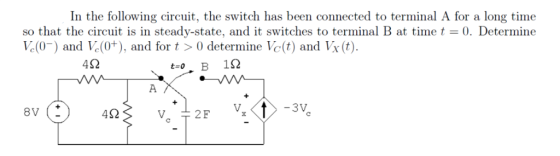 In the following circuit, the switch has been connected to terminal A for a long time so that the circuit is in steady-state, and it switches to terminal B at timet0. Determine V(0) and V(0+), and for t >0 determine Vc(t) and Vx (t) 452 8V( 4? V. -?? T 2F