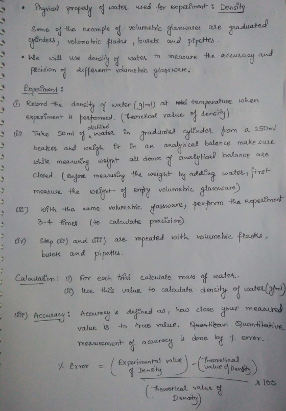 ysical propesty ? cotes. d for expeement bensfly us e ed Some of the ebam ple volumehmc ndeas volume hnie plasra, butets ound pepettes and ?.kara to measure the. We oill use denst he den watr)at oted temperature loken experiment H eoed( ed heore hcal value ol dens olishled uate linder trom a 2soml beaker and worfzh n an avalhical balance make aue mabuse he woe enpvolumehic haa) 8-4 mes to caloulate precislo busets and pipetes ceee oall dd eal balance sae meas COth the same volurme mic asmoare, perform he experEnest in step (e) and trr) are repeated oi volumehic fraakt Caloularon: U) err each hal calculate ma? of oate cm use th value. to calculate density, sduotucatnl dir) Accuracy: Aceureg?derned a , hoo close dear measured Accusacy: Accu ra ce is defined a0/ hoo close your meaord value ls to true value· Guantretn Quantitative measurement acouracy is done ( Êxperimenre, value)-Cali ed Derm) % erior = Dens theoratical value