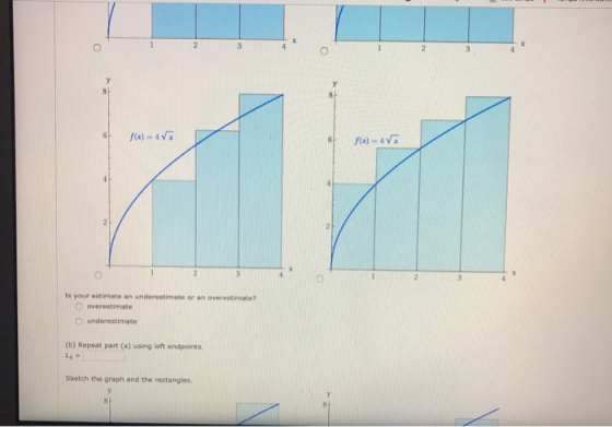 6 f(x) = 45 f(x) 4x Is your estimate an underestimate or an overestimate overestimate underestimate (b) Repeat part (a) using