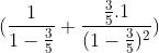 (\frac{1}{1-\frac{3}{5}}+\frac{\frac{3}{5}.1}{(1-\frac{3}{5})^2})