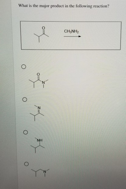 What is the major product in the following reaction? CH3NH2 O NH
