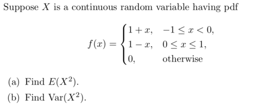 Suppose X is a continuous random variable having pdf (1+x, -1 < x < 0, f(x) = { 1 – x, 0 < x <1, lo, otherwise (a) Find E(X2)