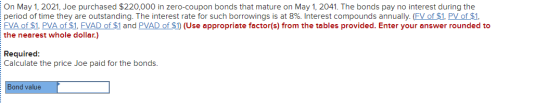 On May 1, 2021, Joe purchased $220,000 in zero-coupon bonds that mature on May 1, 2041. The bonds pay no interest during the