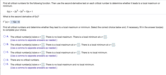 Find all critical numbers for the following function. Then use the second-derivative test on each critical number to determin