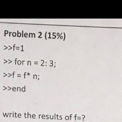 Problem 2 (15%) >>for n 2:3; >>end write the results of f?