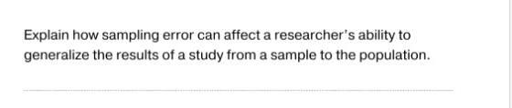 Explain how sampling error can affect a researchers ability to generalize the results of a study from a sample to the popula