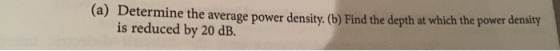 (a) Determine the average power density. (b) Find the depth at which the power density is reduced by 20 dB.