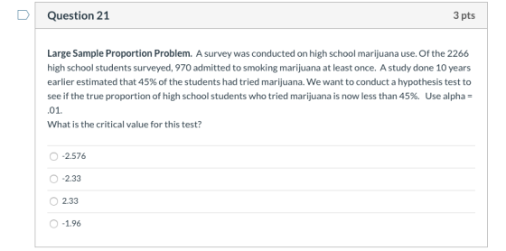 Question 21 3 pts Large Sample Proportion Problem. A survey was conducted on high school marijuana use. Of the 2266 high scho