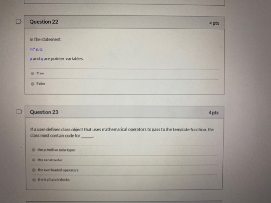 Question 22 4 pts In the statement: Int. p and q are pointer variables. True False D Question 23 4 pts If a user-defined cla