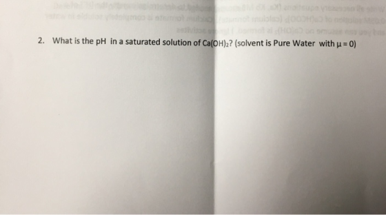 What is the pH in a saturated solution of Ca (OH)2? (solvent is Pure Water with u 0) 2.