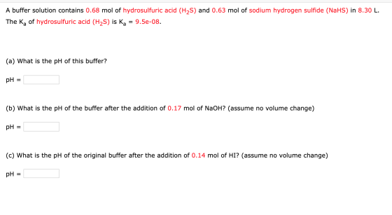 A buffer solution contains 0.68 mol of hydrosulfuric acid (H2S) and 0.63 mol of sodium hydrogen sulfide (NaHS) in 8.30 L. The