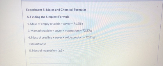Experiment 5: Moles and Chemical Formulas A. Finding the Simplest Formula 1. Mass of empty crucible + cover - 71.98 8 3. Mass