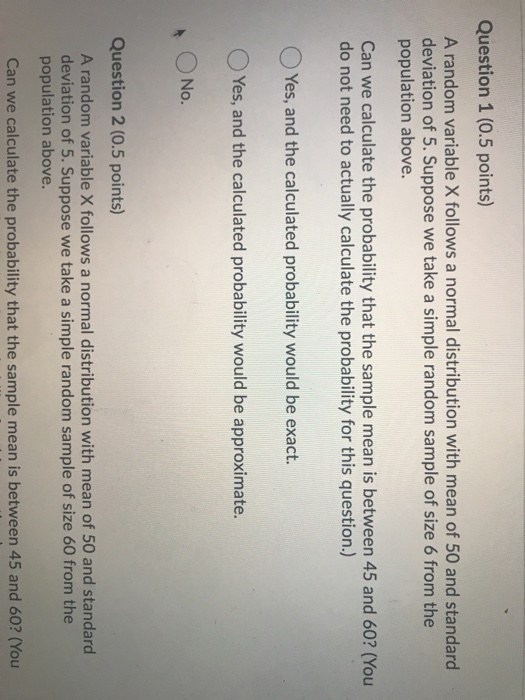 Question 1 (0.5 points) A random variable X follows a normal distribution with mean of 50 and standard deviation of 5. Suppos