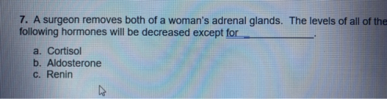 7. A surgeon removes both of a womans adrenal glands. The levels of all of the following hormones will be decreased except f