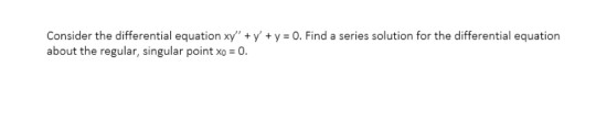 Consider the differential equation xy + y + y = 0. Find a series solution for the differential equation about the regular, s