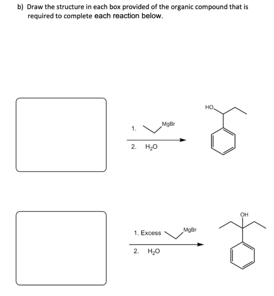 b) Draw the structure in each box provided of the organic compound that is required to complete each reaction below. HO 1. Mg