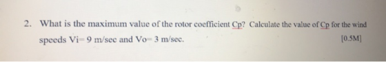 2. What is the maximum value of the rotor coefficient Cp? Calculate the value of Cp for the wind speeds Vi=9 m/sec and Vo=3 m