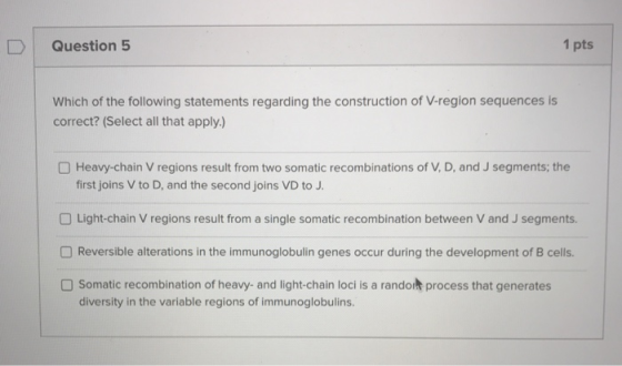 Question 5 1 pts Which of the following statements regarding the construction of V-region sequences is correct? (Select all t