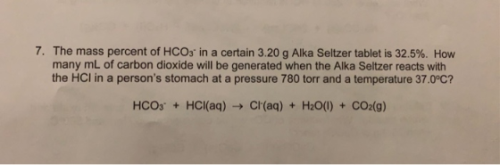 7. The mass percent of HCO3 in a certain 3.20 g Alka Seltzer tablet is 32.5%. How many mL of carbon dioxide will be generated