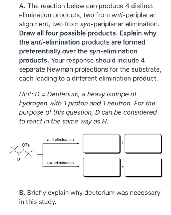 A. The reaction below can produce 4 distinct elimination products, two from anti-periplanar alignment, two from syn-periplana