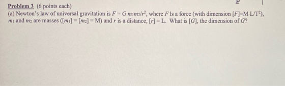 Problem 3 6 points each) (a) Newtons law of universal gravitation is F=G mimar?, where F is a force (with dimension [F]=M-L/