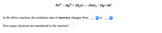 Pb2+ + Hg2++ 2H20—>PbO2 + Hg+ 4H+ In the above reaction, the oxidation state of mercury changes from – to – 0. How many elect