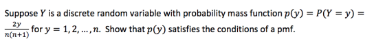 Suppose Y is a discrete random variable with probability mass function p(y) - P(Y -y) - fory - 1,2, ..., n. Show that p(y) satisfies the conditions of a pmf.