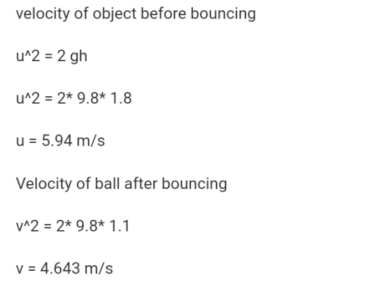 velocity of object before bouncing u2 2 gh uA2 2* 9.8 1.8 u 5.94 m/s Velocity of ball after bouncing vA2-2* 9.8 1.1 v 4.643 m/s