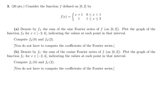 3. (20 pts.) Consider the function f defined on (0, 2) by 2+1 f(x) = = { 0<x< 1 1<x< 2 (a) Denote by fs the sum of the sine F