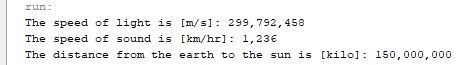 run: The speed of light is [m/s] 299,792 , 458 The speed of sound is [km/hr]: 1,236 The distance from the earth to the sun is