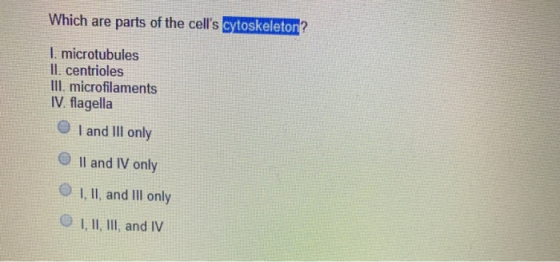 Which are parts of the cells cytoskeleton? l. microtubules Il. centrioles Ill. microfilaments IV. flagella I and III only Il