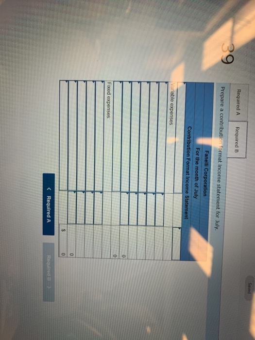 Saved Required A Required B 39 Prepare a contribution format income statement for July. Fanelli Corporation For the month of